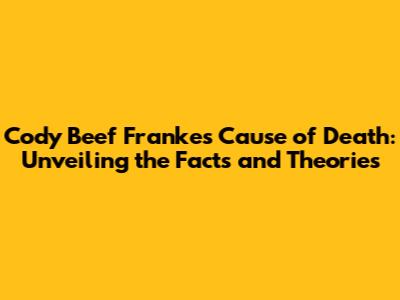 Cody Beef Franke's Cause of Death: Unveiling the Facts and Theories