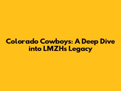 Colorado Cowboys: A Deep Dive into LMZH's Legacy