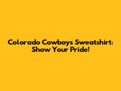 Colorado Cowboys Sweatshirt: Show Your Pride!