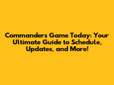 Commanders Game Today: Your Ultimate Guide to Schedule, Updates, and More!
