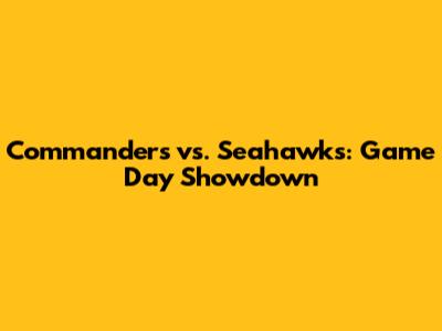 Commanders vs. Seahawks: Game Day Showdown