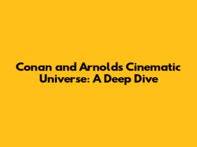 Conan and Arnold's Cinematic Universe: A Deep Dive