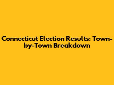 Connecticut Election Results: Town-by-Town Breakdown