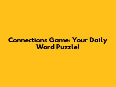Connections Game: Your Daily Word Puzzle!