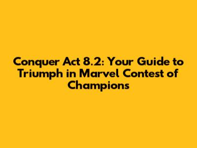 Conquer Act 8.2: Your Guide to Triumph in Marvel Contest of Champions