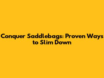 Conquer Saddlebags: Proven Ways to Slim Down