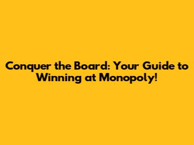 Conquer the Board: Your Guide to Winning at Monopoly!