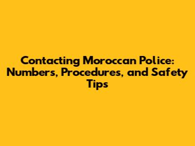 Contacting Moroccan Police: Numbers, Procedures, and Safety Tips
