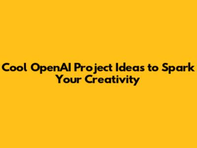 Cool OpenAI Project Ideas to Spark Your Creativity