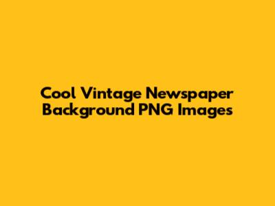 Cool Vintage Newspaper Background PNG Images