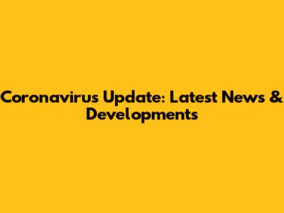 Coronavirus Update: Latest News & Developments