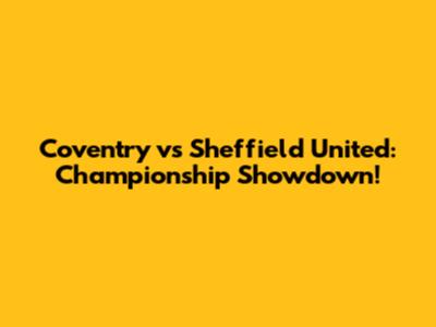 Coventry vs Sheffield United: Championship Showdown!