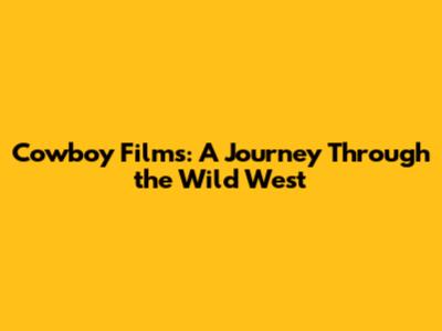 Cowboy Films: A Journey Through the Wild West