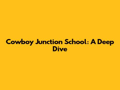 Cowboy Junction School: A Deep Dive