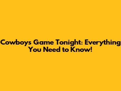 Cowboys Game Tonight: Everything You Need to Know!