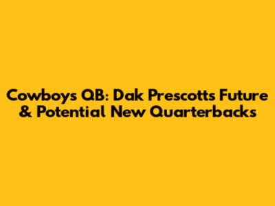Cowboys QB: Dak Prescott's Future & Potential New Quarterbacks