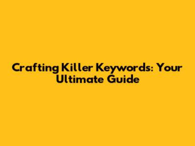 Crafting Killer Keywords: Your Ultimate Guide