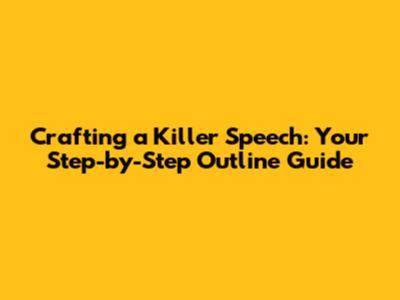 Crafting a Killer Speech: Your Step-by-Step Outline Guide
