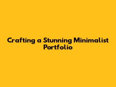 Crafting a Stunning Minimalist Portfolio