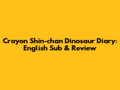 Crayon Shin-chan Dinosaur Diary: English Sub & Review