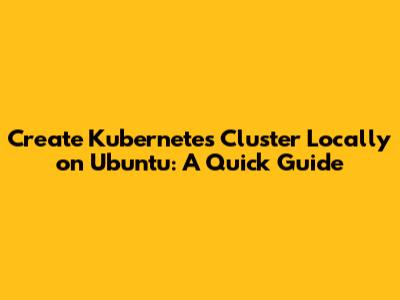 Create Kubernetes Cluster Locally on Ubuntu: A Quick Guide