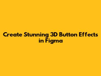 Create Stunning 3D Button Effects in Figma