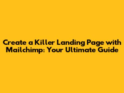 Create a Killer Landing Page with Mailchimp: Your Ultimate Guide