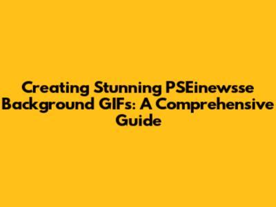 Creating Stunning PSEinewsse Background GIFs: A Comprehensive Guide