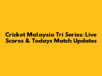Cricket Malaysia Tri Series: Live Scores & Today's Match Updates