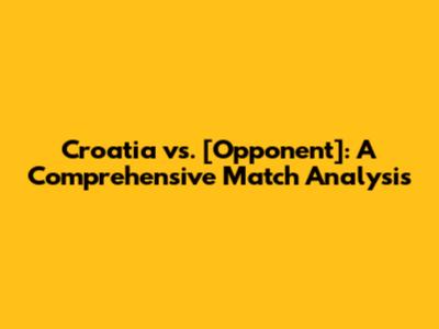 Croatia vs. [Opponent]: A Comprehensive Match Analysis