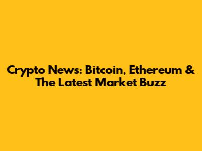Crypto News: Bitcoin, Ethereum & The Latest Market Buzz