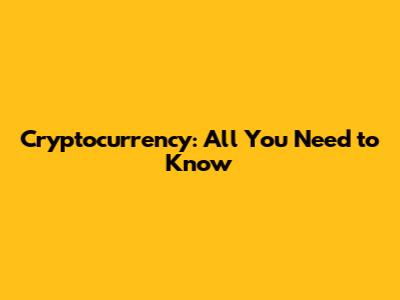 Cryptocurrency: All You Need to Know