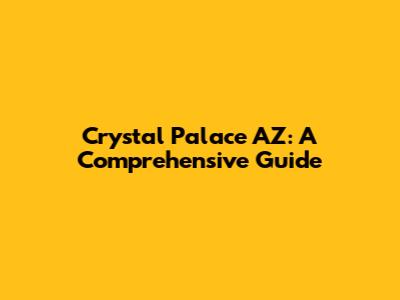 Crystal Palace AZ: A Comprehensive Guide