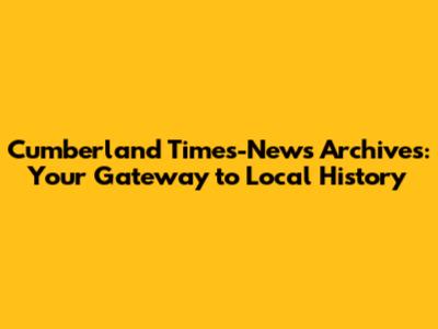 Cumberland Times-News Archives: Your Gateway to Local History