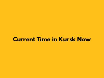 Current Time in Kursk Now