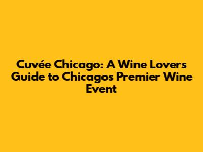 Cuvée Chicago: A Wine Lover's Guide to Chicago's Premier Wine Event
