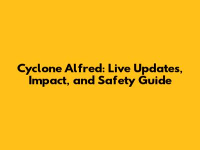 Cyclone Alfred: Live Updates, Impact, and Safety Guide
