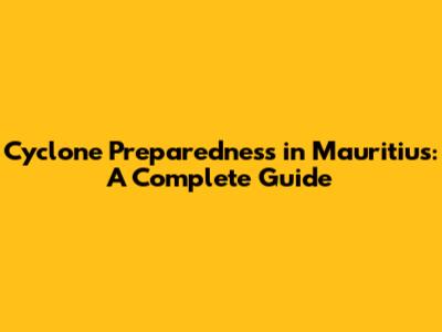 Cyclone Preparedness in Mauritius: A Complete Guide