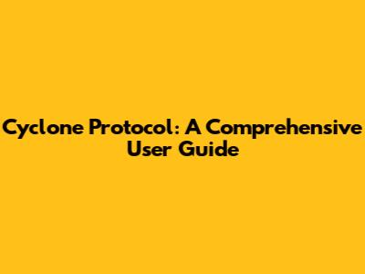 Cyclone Protocol: A Comprehensive User Guide