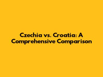 Czechia vs. Croatia: A Comprehensive Comparison