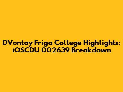 D'Vontay Friga College Highlights: iOSCDU 002639 Breakdown