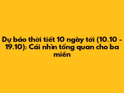Dự báo thời tiết 10 ngày tới (10.10 - 19.10): Cái nhìn tổng quan cho ba miền