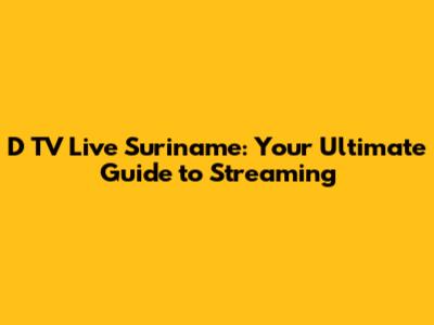D TV Live Suriname: Your Ultimate Guide to Streaming