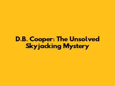 D.B. Cooper: The Unsolved Skyjacking Mystery
