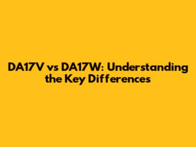 DA17V vs DA17W: Understanding the Key Differences