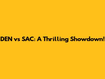 DEN vs SAC: A Thrilling Showdown!