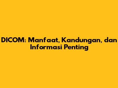 DICOM: Manfaat, Kandungan, dan Informasi Penting