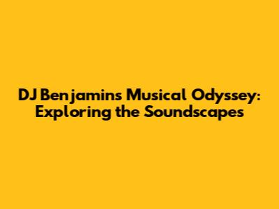 DJ Benjamin's Musical Odyssey: Exploring the Soundscapes