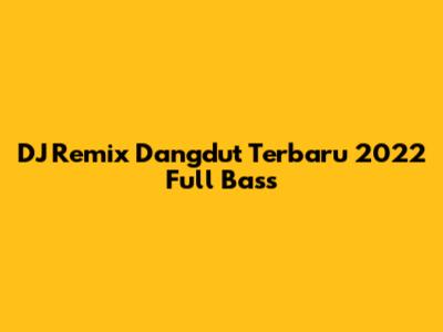 DJ Remix Dangdut Terbaru 2022 Full Bass