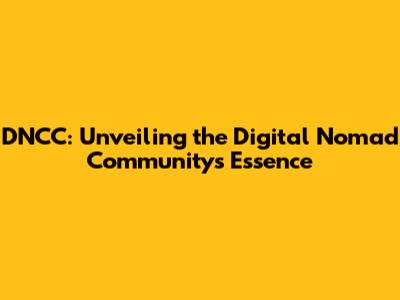 DNCC: Unveiling the Digital Nomad Community's Essence